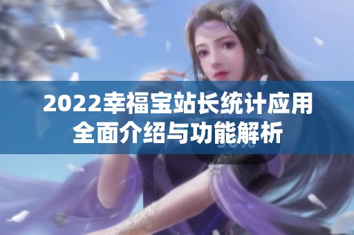 2022幸福宝站长统计应用全面介绍与功能解析