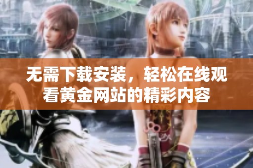 无需下载安装，轻松在线观看黄金网站的精彩内容