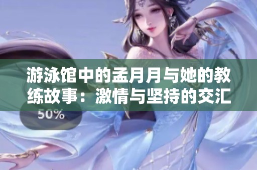 游泳馆中的孟月月与她的教练故事：激情与坚持的交汇点