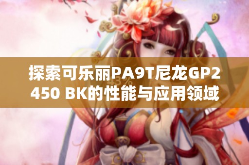 探索可乐丽PA9T尼龙GP2450 BK的性能与应用领域分析