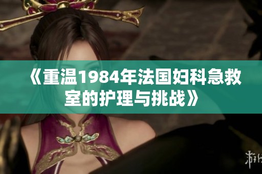 《重温1984年法国妇科急救室的护理与挑战》