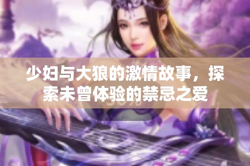 少妇与大狼的激情故事，探索未曾体验的禁忌之爱