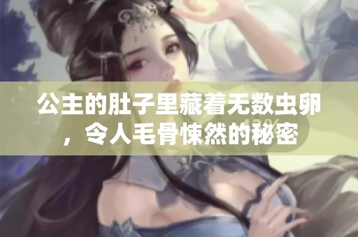 公主的肚子里藏着无数虫卵，令人毛骨悚然的秘密