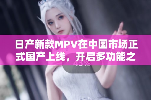 日产新款MPV在中国市场正式国产上线，开启多功能之旅