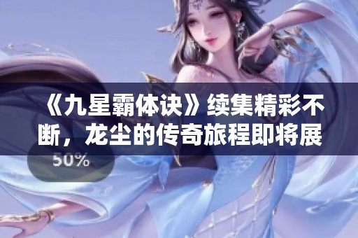 《九星霸体诀》续集精彩不断，龙尘的传奇旅程即将展开