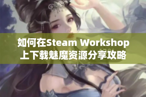 如何在Steam Workshop上下载魅魔资源分享攻略