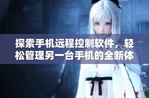 探索手机远程控制软件，轻松管理另一台手机的全新体验