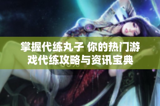 掌握代练丸子 你的热门游戏代练攻略与资讯宝典