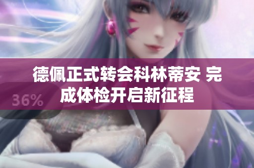 德佩正式转会科林蒂安 完成体检开启新征程