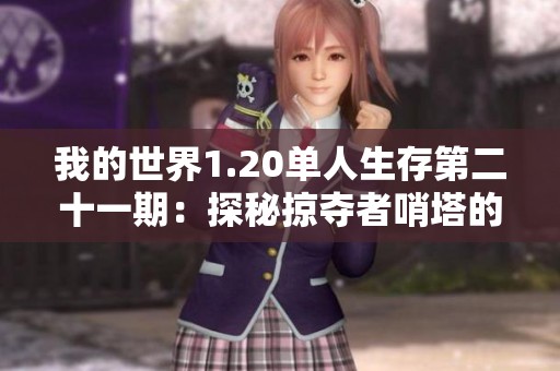 我的世界1.20单人生存第二十一期：探秘掠夺者哨塔的惊险历程