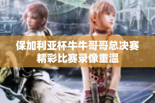 保加利亚杯牛牛哥哥总决赛精彩比赛录像重温