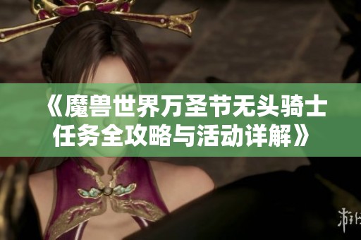《魔兽世界万圣节无头骑士任务全攻略与活动详解》