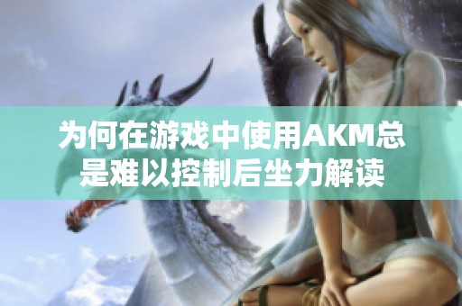 为何在游戏中使用AKM总是难以控制后坐力解读