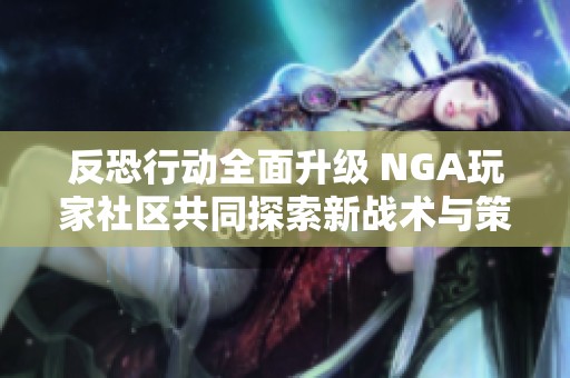 反恐行动全面升级 NGA玩家社区共同探索新战术与策略