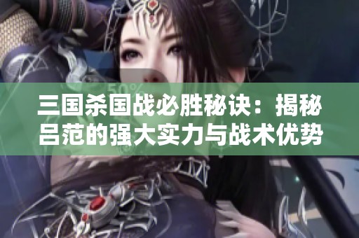 三国杀国战必胜秘诀：揭秘吕范的强大实力与战术优势