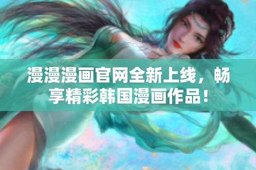 漫漫漫画官网全新上线，畅享精彩韩国漫画作品！