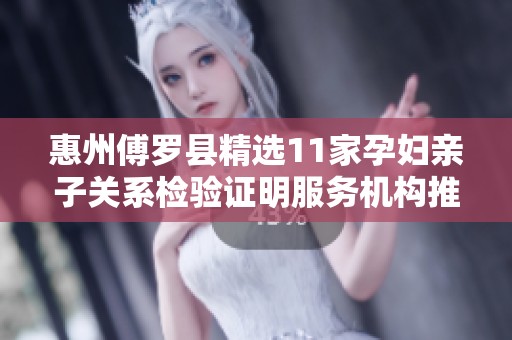 惠州傅罗县精选11家孕妇亲子关系检验证明服务机构推荐