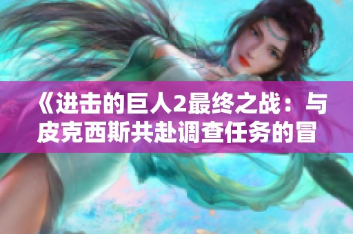 《进击的巨人2最终之战：与皮克西斯共赴调查任务的冒险》