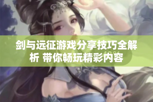 剑与远征游戏分享技巧全解析 带你畅玩精彩内容