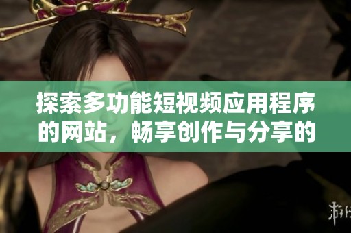 探索多功能短视频应用程序的网站，畅享创作与分享的乐趣