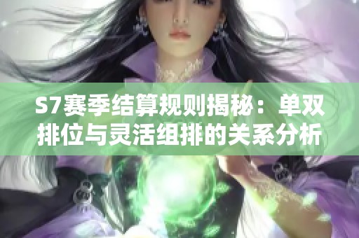 S7赛季结算规则揭秘：单双排位与灵活组排的关系分析