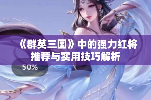 《群英三国》中的强力红将推荐与实用技巧解析