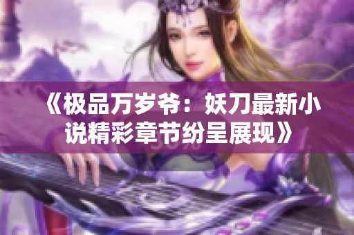 《极品万岁爷：妖刀最新小说精彩章节纷呈展现》