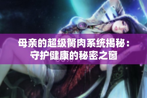 母亲的超级胬肉系统揭秘：守护健康的秘密之窗