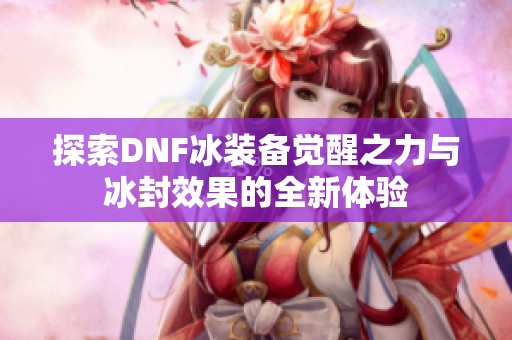 探索DNF冰装备觉醒之力与冰封效果的全新体验