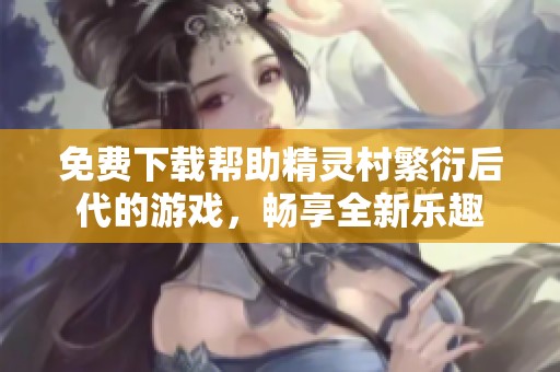 免费下载帮助精灵村繁衍后代的游戏，畅享全新乐趣