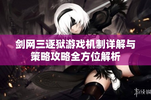 剑网三逐狱游戏机制详解与策略攻略全方位解析