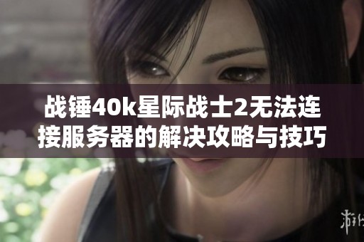 战锤40k星际战士2无法连接服务器的解决攻略与技巧