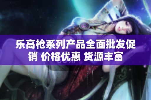 乐高枪系列产品全面批发促销 价格优惠 货源丰富