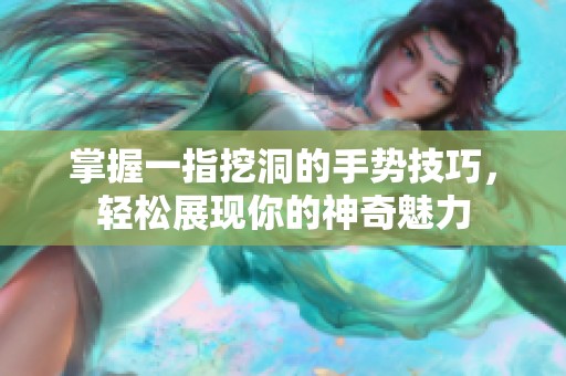 掌握一指挖洞的手势技巧，轻松展现你的神奇魅力