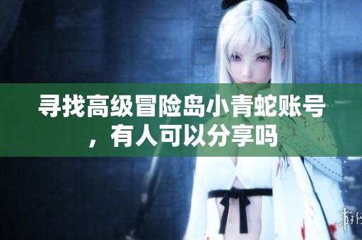 寻找高级冒险岛小青蛇账号，有人可以分享吗