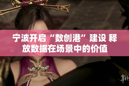 宁波开启“数创港”建设 释放数据在场景中的价值