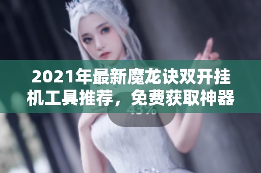 2021年最新魔龙诀双开挂机工具推荐，免费获取神器攻略