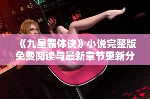 《九星霸体诀》小说完整版免费阅读与最新章节更新分享