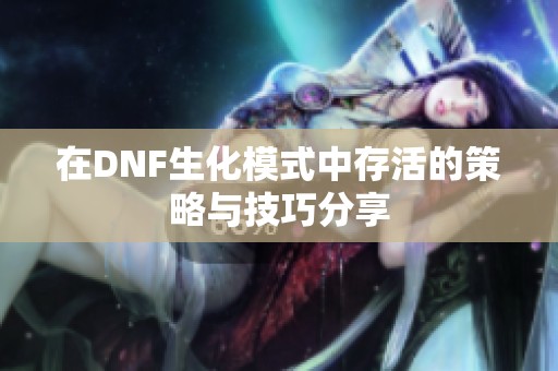 在DNF生化模式中存活的策略与技巧分享