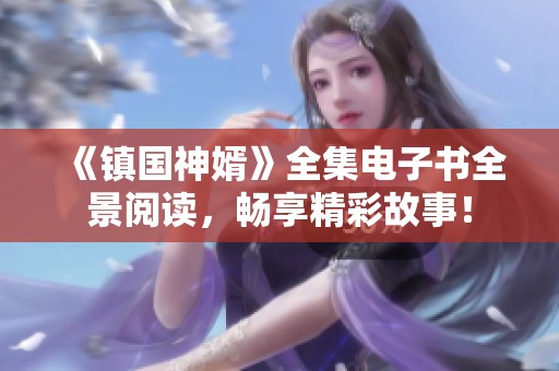 《镇国神婿》全集电子书全景阅读，畅享精彩故事！