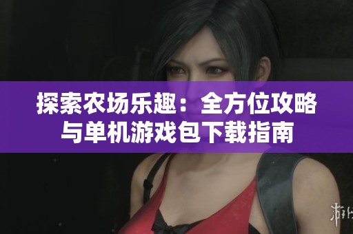 探索农场乐趣：全方位攻略与单机游戏包下载指南