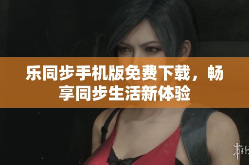 乐同步手机版免费下载，畅享同步生活新体验
