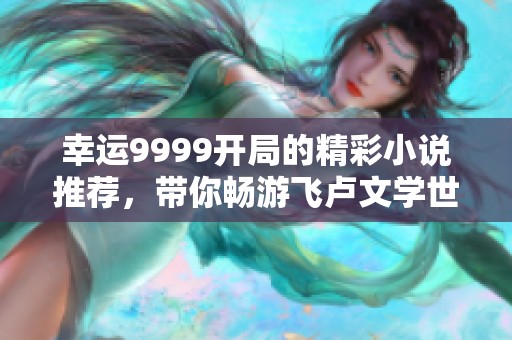 幸运9999开局的精彩小说推荐，带你畅游飞卢文学世界
