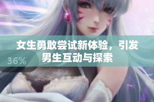 女生勇敢尝试新体验，引发男生互动与探索