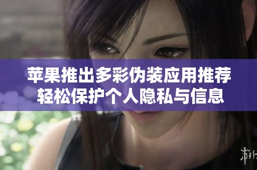 苹果推出多彩伪装应用推荐 轻松保护个人隐私与信息安全