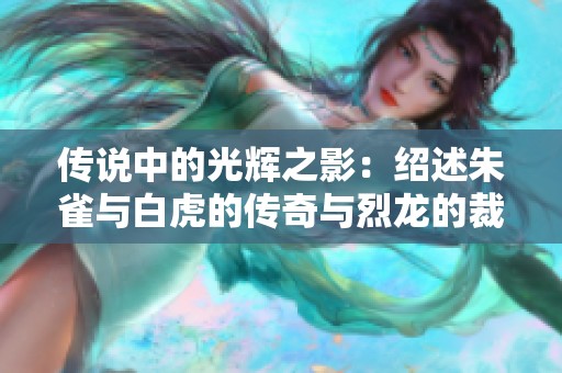 传说中的光辉之影：绍述朱雀与白虎的传奇与烈龙的裁决之道