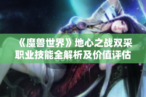 《魔兽世界》地心之战双采职业技能全解析及价值评估