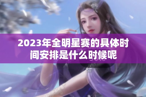 2023年全明星赛的具体时间安排是什么时候呢