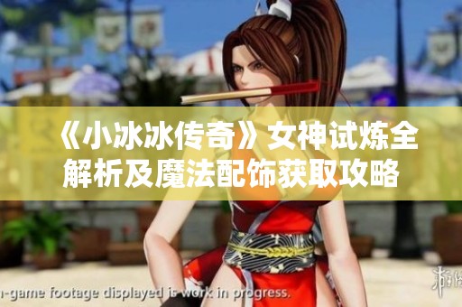 《小冰冰传奇》女神试炼全解析及魔法配饰获取攻略