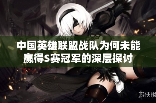 中国英雄联盟战队为何未能赢得S赛冠军的深层探讨